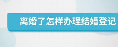 离婚了怎样办理结婚登记