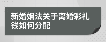 新婚姻法关于离婚彩礼钱如何分配