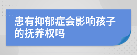 患有抑郁症会影响孩子的抚养权吗