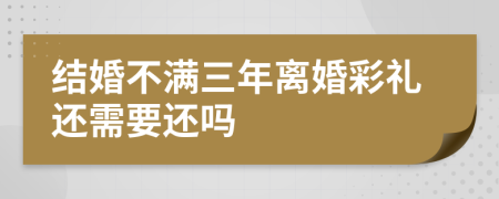 结婚不满三年离婚彩礼还需要还吗