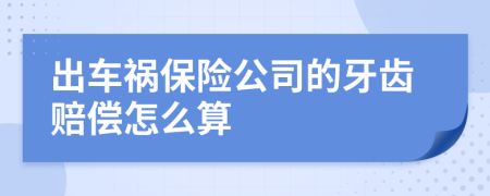 出车祸保险公司的牙齿赔偿怎么算