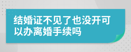 结婚证不见了也没开可以办离婚手续吗