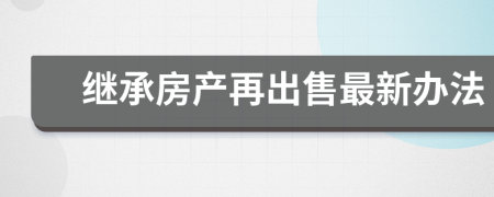 继承房产再出售最新办法