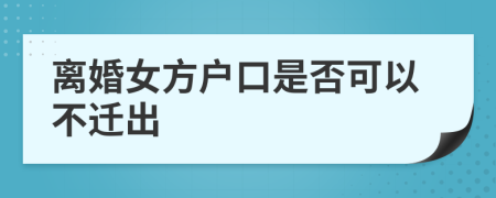 离婚女方户口是否可以不迁出