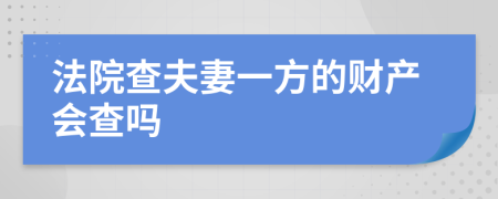 法院查夫妻一方的财产会查吗