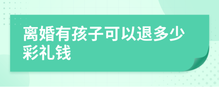 离婚有孩子可以退多少彩礼钱