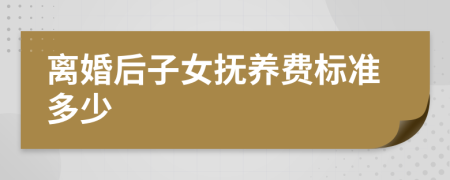 离婚后子女抚养费标准多少