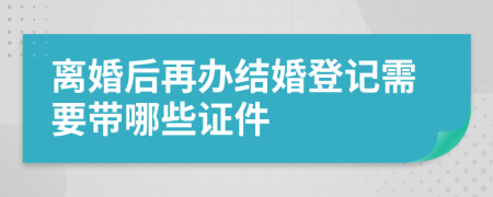 离婚后再办结婚登记需要带哪些证件