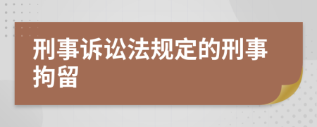 刑事诉讼法规定的刑事拘留