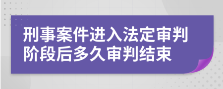 刑事案件进入法定审判阶段后多久审判结束