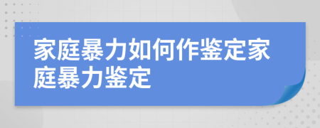 家庭暴力如何作鉴定家庭暴力鉴定