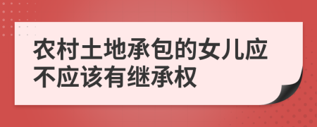 农村土地承包的女儿应不应该有继承权