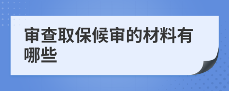审查取保候审的材料有哪些