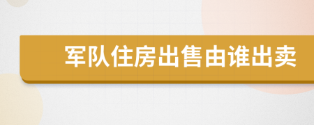 军队住房出售由谁出卖