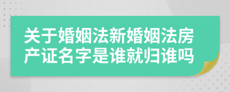 关于婚姻法新婚姻法房产证名字是谁就归谁吗