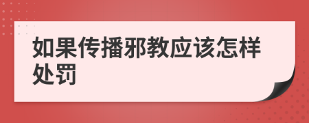 如果传播邪教应该怎样处罚