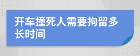 开车撞死人需要拘留多长时间