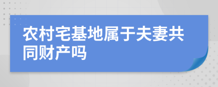 农村宅基地属于夫妻共同财产吗