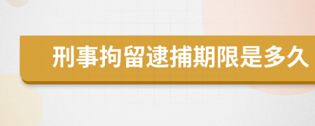 刑事拘留逮捕期限是多久