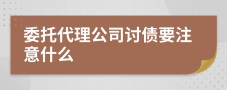 委托代理公司讨债要注意什么