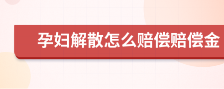 孕妇解散怎么赔偿赔偿金