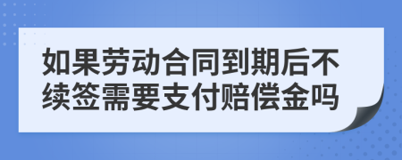 如果劳动合同到期后不续签需要支付赔偿金吗