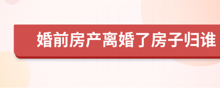 婚前房产离婚了房子归谁