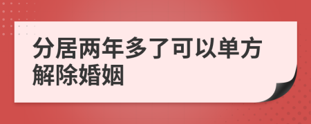 分居两年多了可以单方解除婚姻