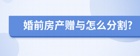婚前房产赠与怎么分割?