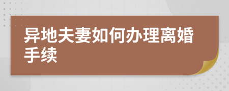 异地夫妻如何办理离婚手续