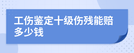 工伤鉴定十级伤残能赔多少钱