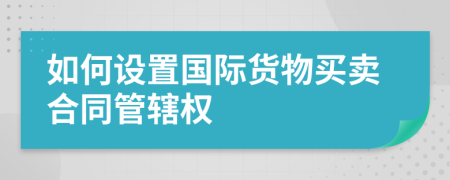 如何设置国际货物买卖合同管辖权