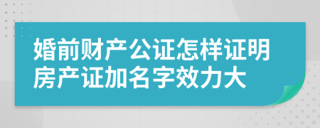 婚前财产公证怎样证明房产证加名字效力大