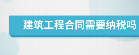 建筑工程合同需要纳税吗