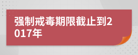 强制戒毒期限截止到2017年