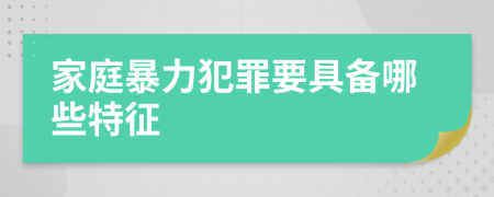 家庭暴力犯罪要具备哪些特征