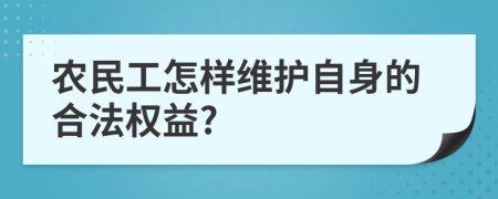 农民工怎样维护自身的合法权益?