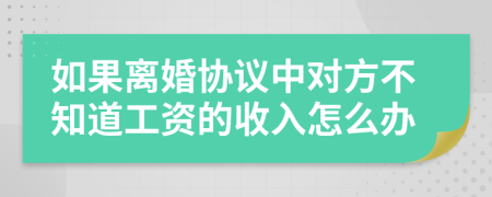 如果离婚协议中对方不知道工资的收入怎么办