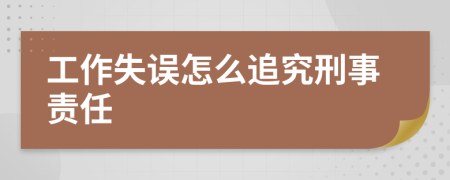 工作失误怎么追究刑事责任