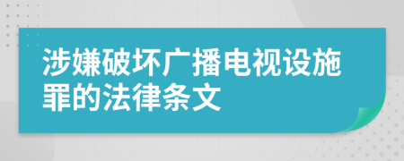 涉嫌破坏广播电视设施罪的法律条文