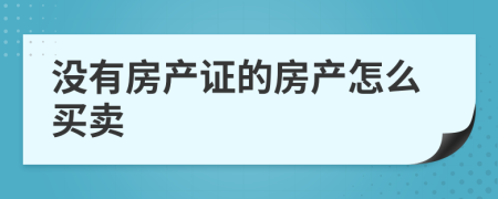 没有房产证的房产怎么买卖