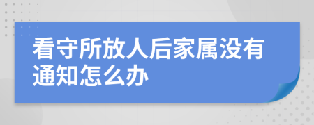 看守所放人后家属没有通知怎么办