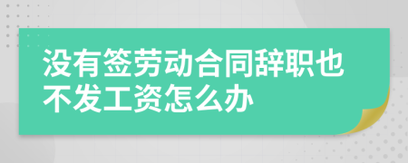 没有签劳动合同辞职也不发工资怎么办