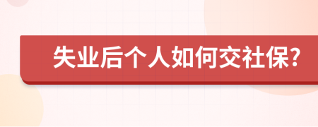 失业后个人如何交社保?