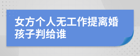 女方个人无工作提离婚孩子判给谁