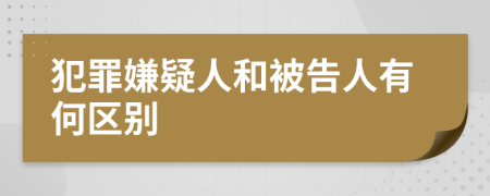 犯罪嫌疑人和被告人有何区别