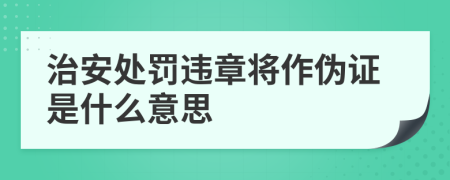 治安处罚违章将作伪证是什么意思