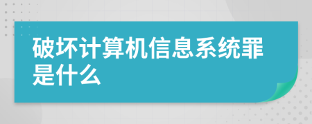 破坏计算机信息系统罪是什么