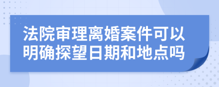 法院审理离婚案件可以明确探望日期和地点吗