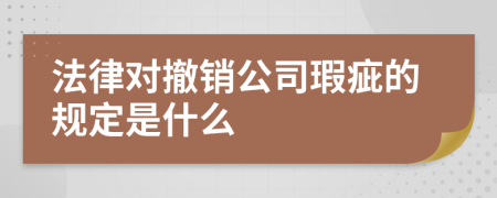 法律对撤销公司瑕疵的规定是什么